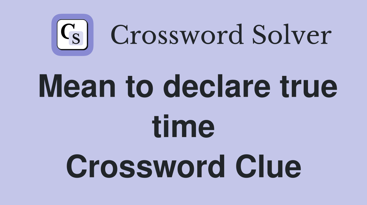 Mean to declare true time Crossword Clue
