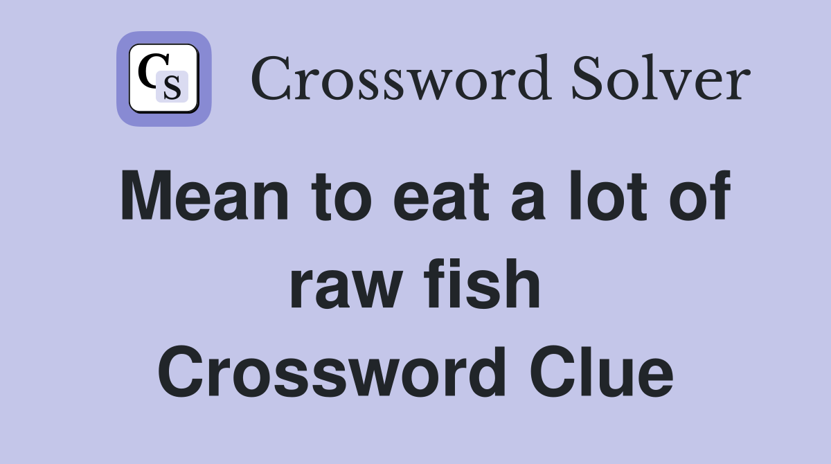 Mean to eat a lot of raw fish Crossword Clue