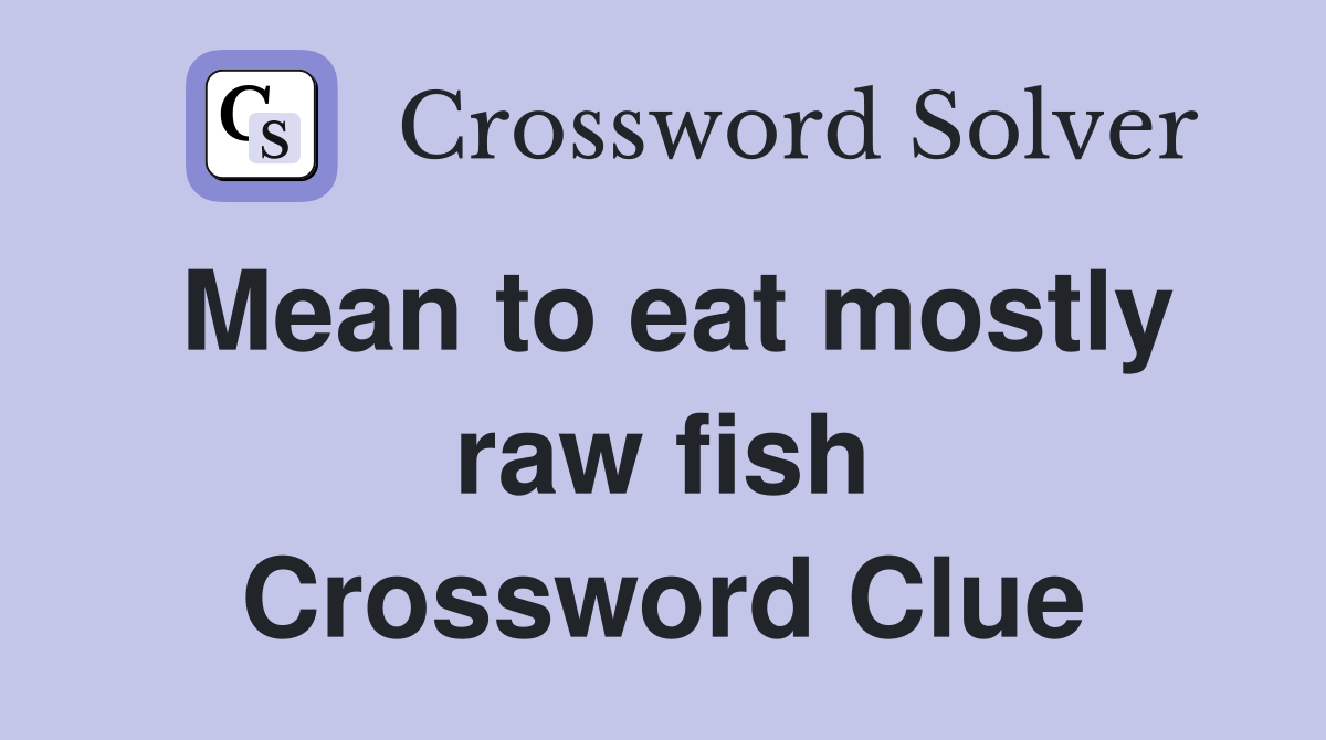Mean to eat mostly raw fish Crossword Clue
