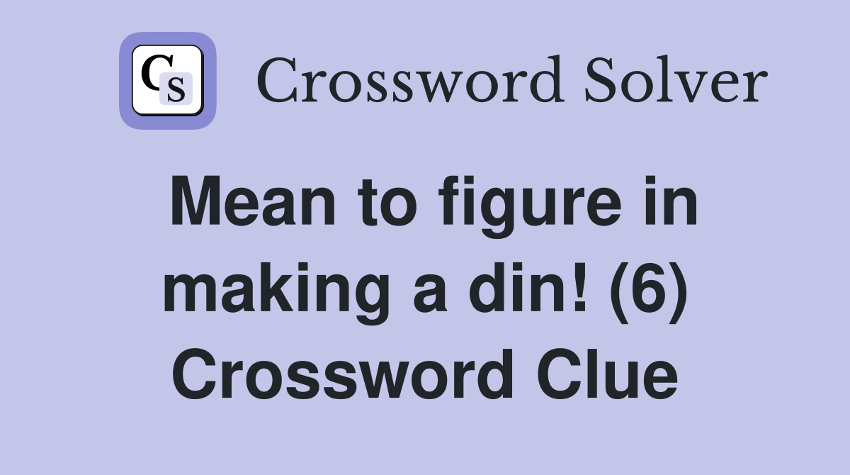 Mean to figure in making a din! (6) Crossword Clue