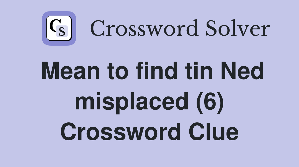 Mean to find tin Ned misplaced (6) Crossword Clue