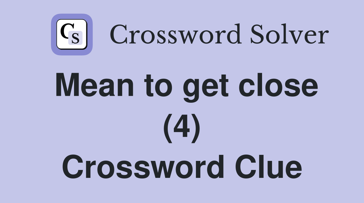 Mean to get close (4) Crossword Clue