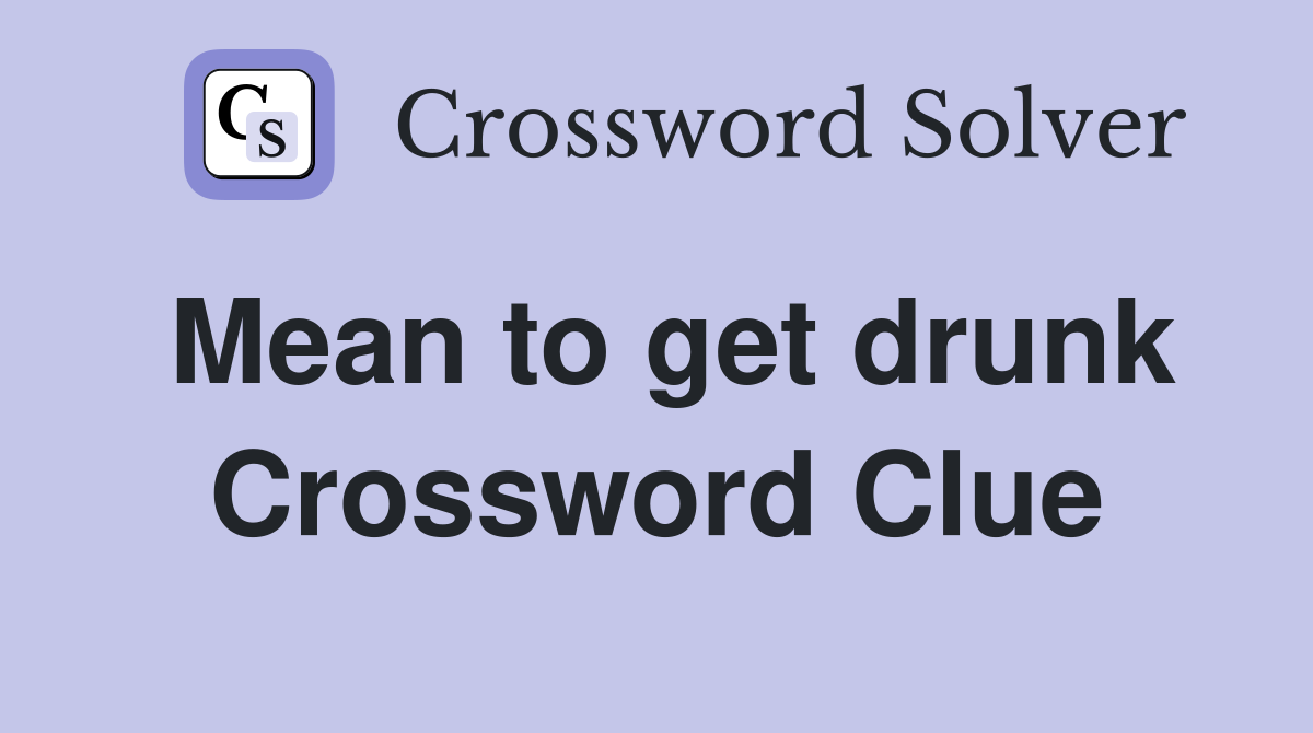 Mean to get drunk Crossword Clue