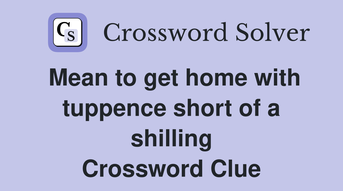 Mean to get home with tuppence short of a shilling Crossword Clue
