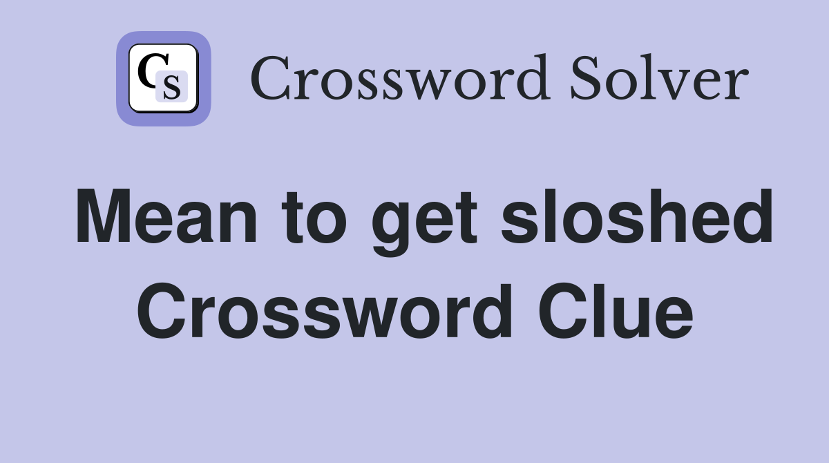 Mean to get sloshed Crossword Clue