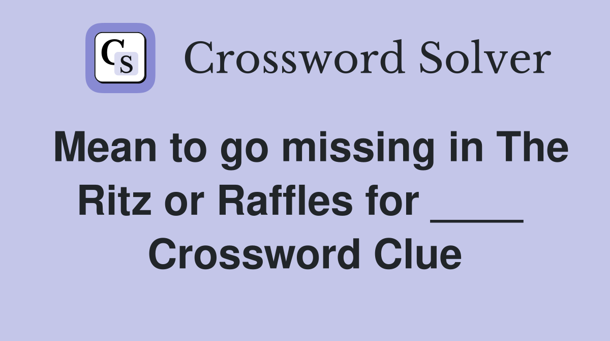 Mean to go missing in The Ritz or Raffles for ____  Crossword Clue