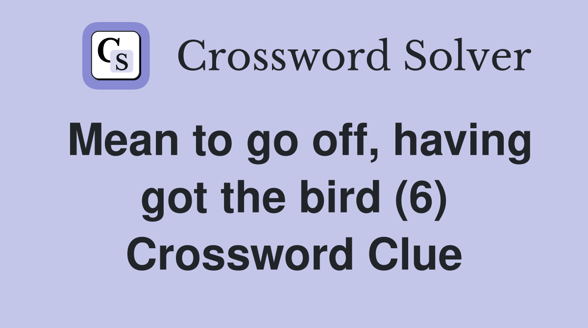 Mean to go off, having got the bird (6) Crossword Clue