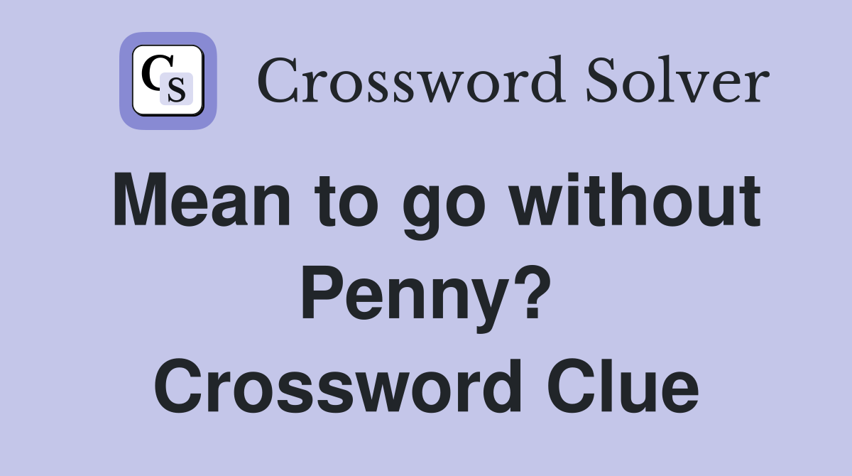 Mean to go without Penny? Crossword Clue