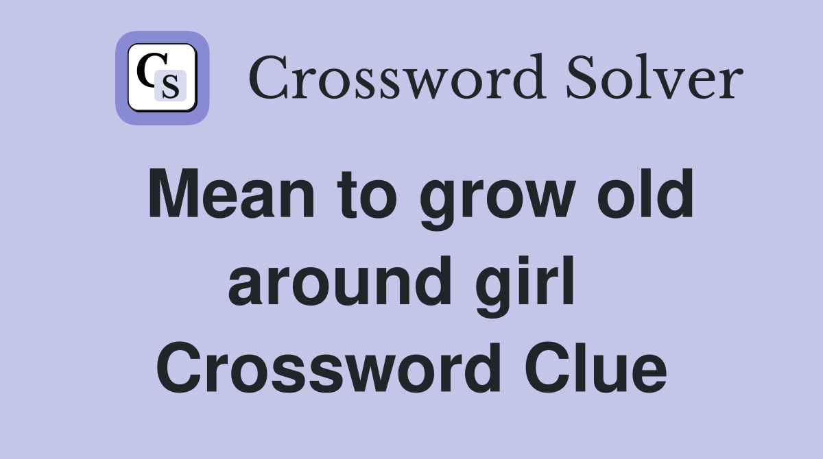 Mean to grow old around girl  Crossword Clue