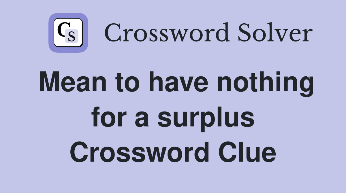 Mean to have nothing for a surplus Crossword Clue