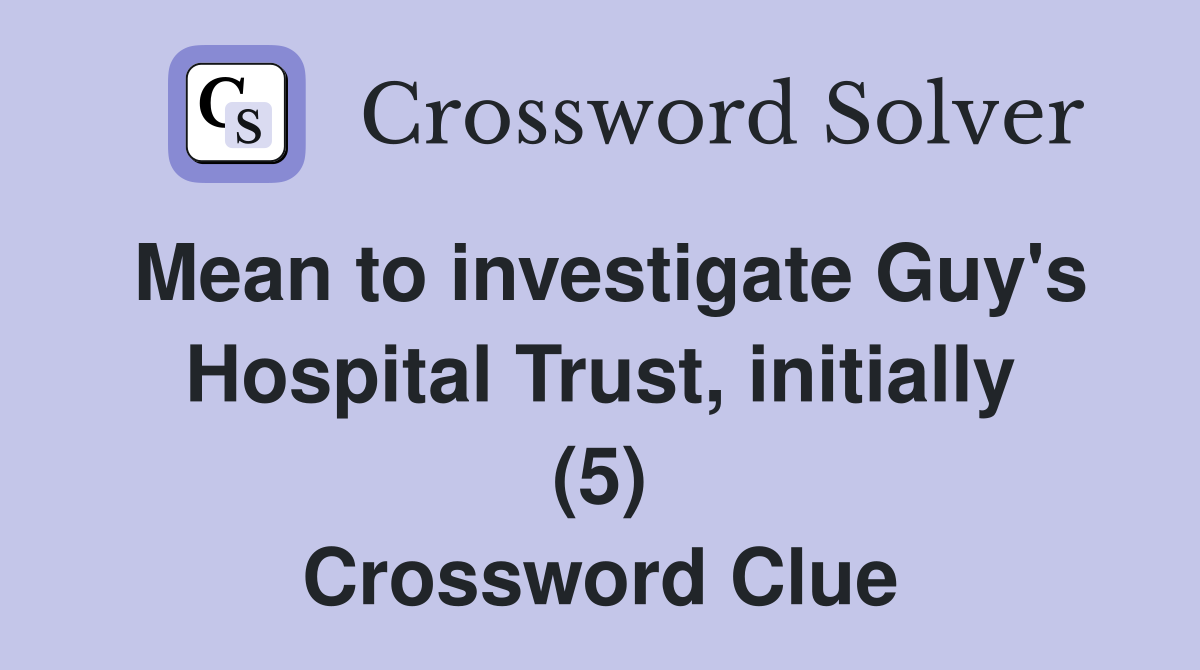 Mean to investigate Guy's Hospital Trust, initially (5) Crossword Clue