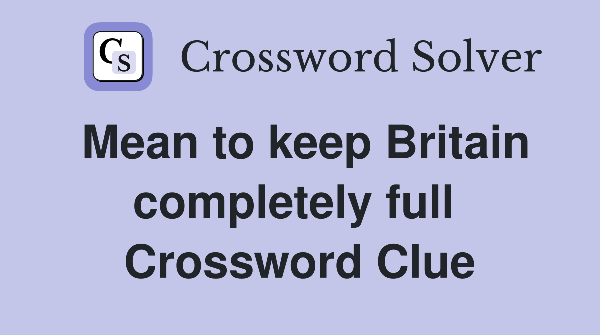 Mean to keep Britain completely full  Crossword Clue