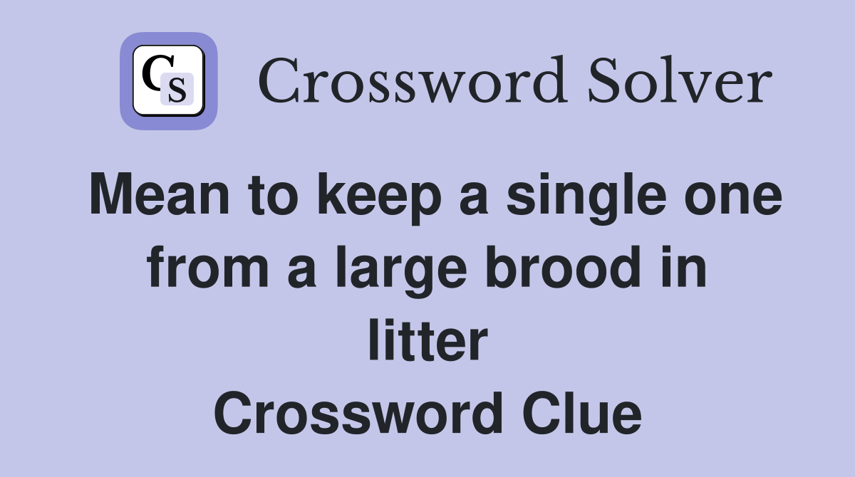 Mean to keep a single one from a large brood in litter Crossword Clue