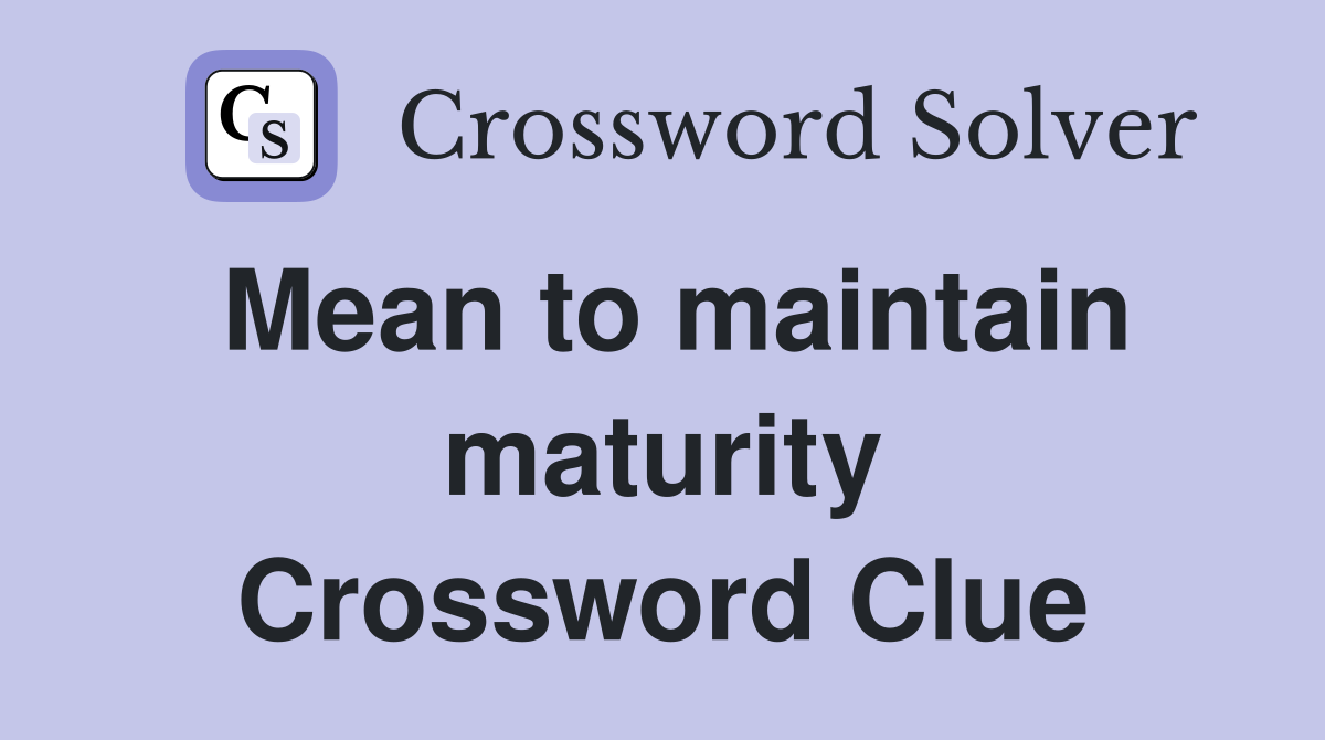 Mean to maintain maturity Crossword Clue