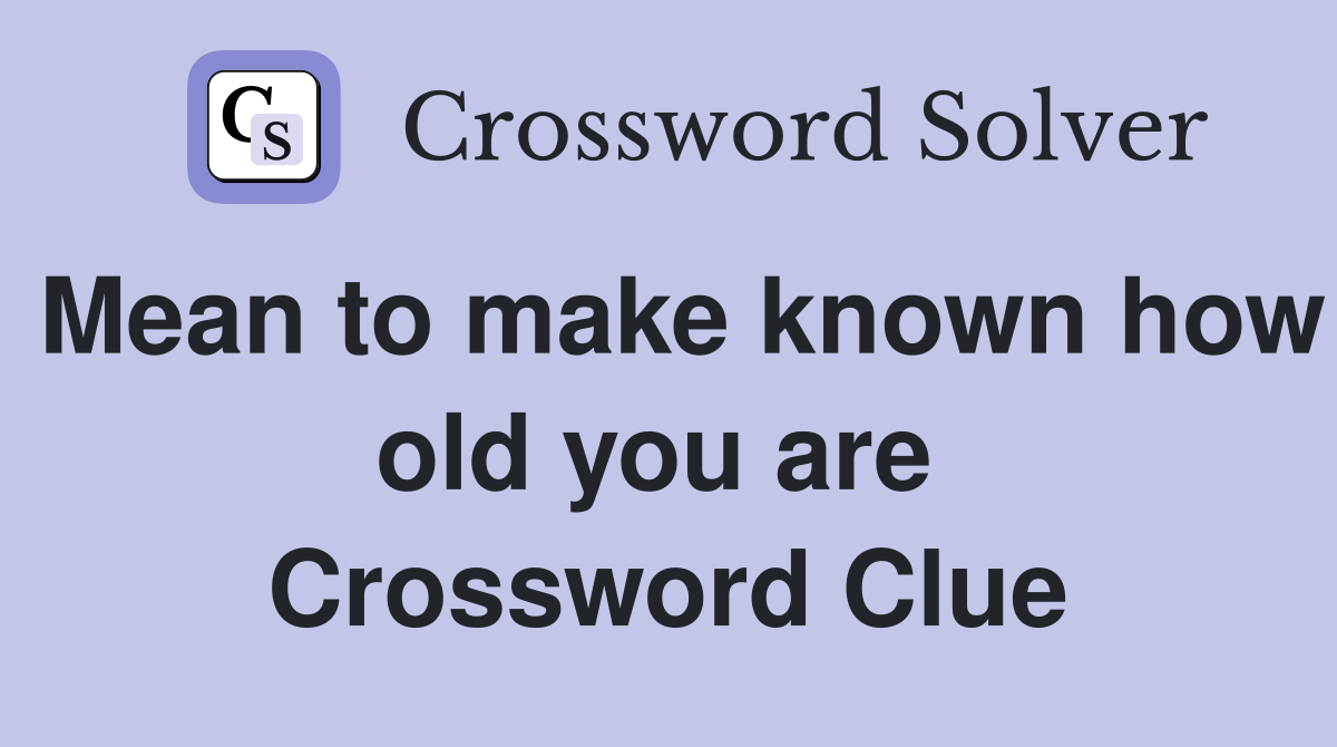 Mean to make known how old you are  Crossword Clue