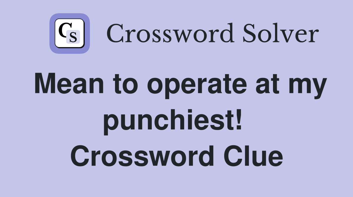 Mean to operate at my punchiest!  Crossword Clue