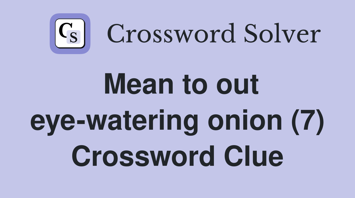 Mean to out eye-watering onion (7) Crossword Clue