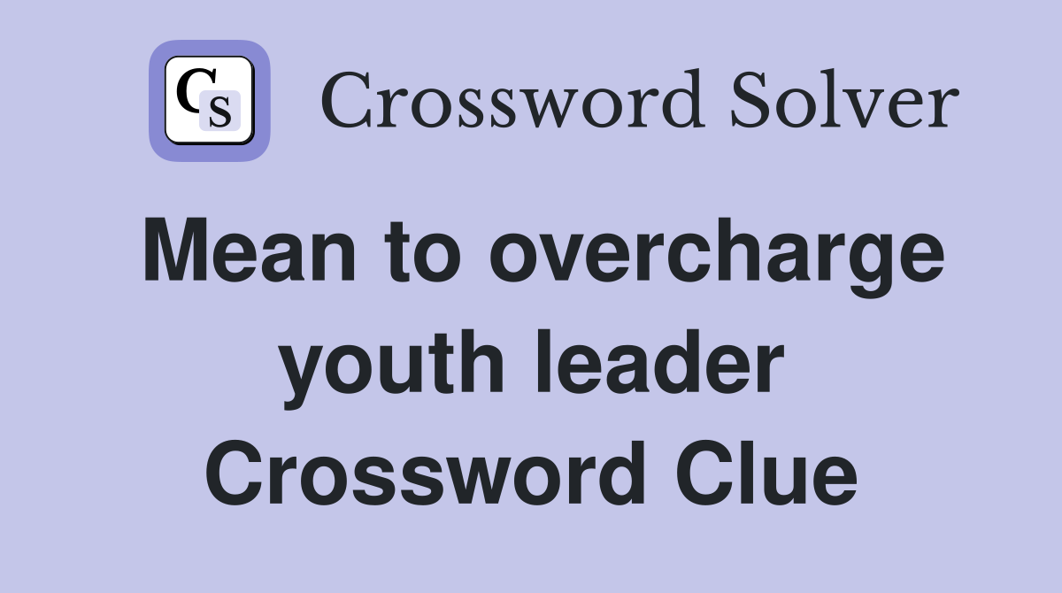 Mean to overcharge youth leader Crossword Clue