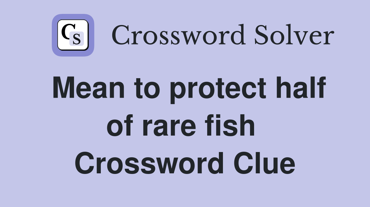 Mean to protect half of rare fish  Crossword Clue