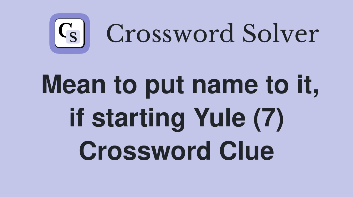Mean to put name to it, if starting Yule (7) Crossword Clue