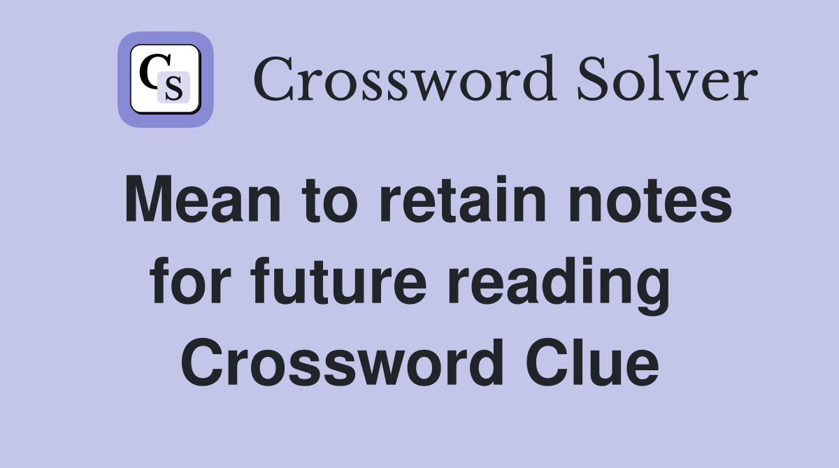 Mean to retain notes for future reading  Crossword Clue