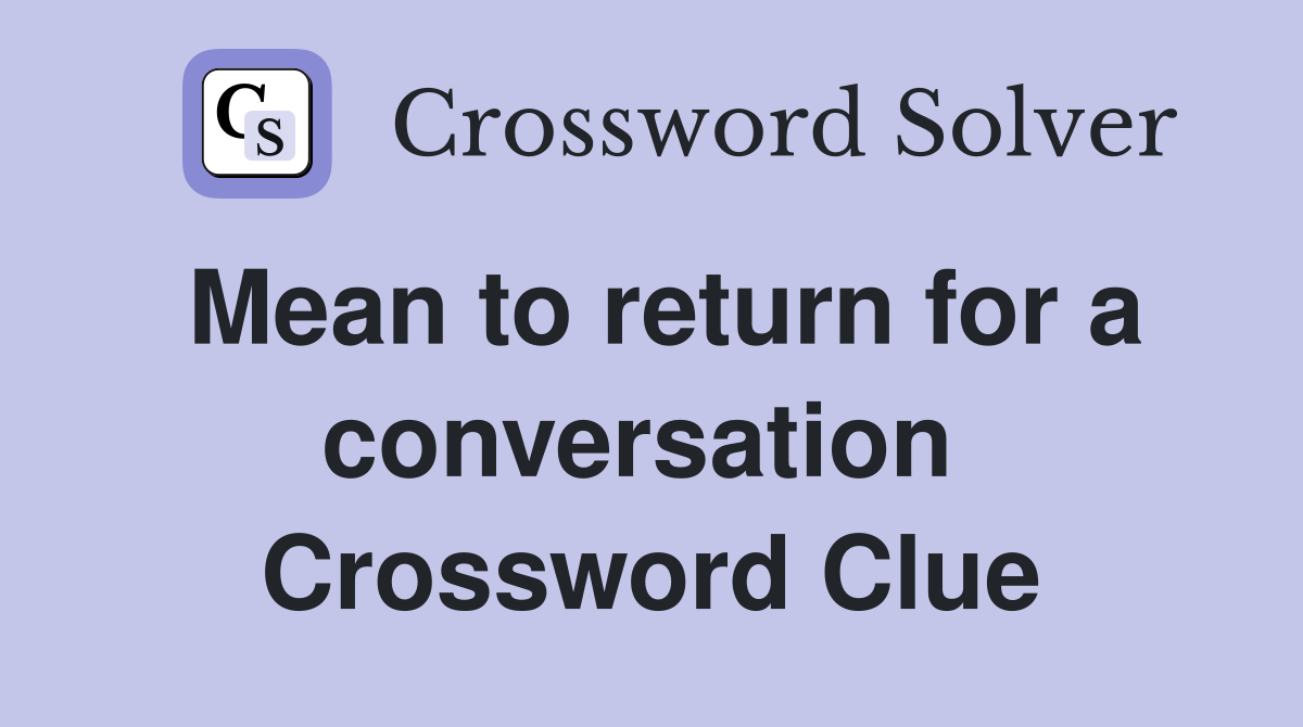 Mean to return for a conversation  Crossword Clue