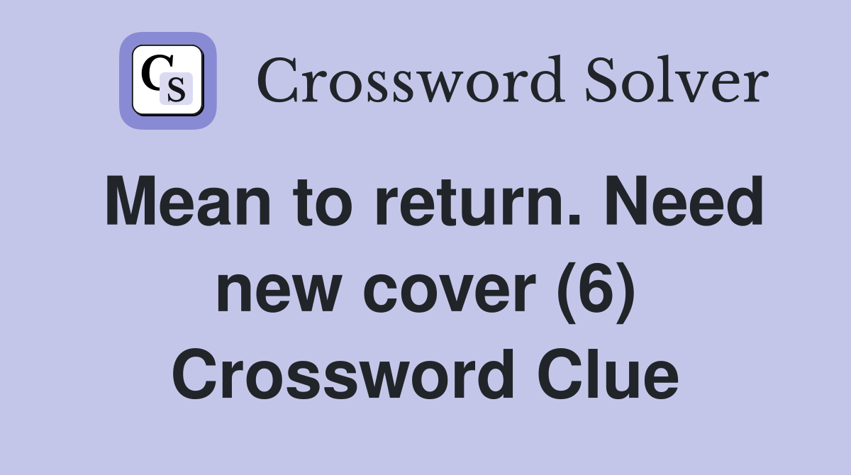 Mean to return. Need new cover (6) Crossword Clue