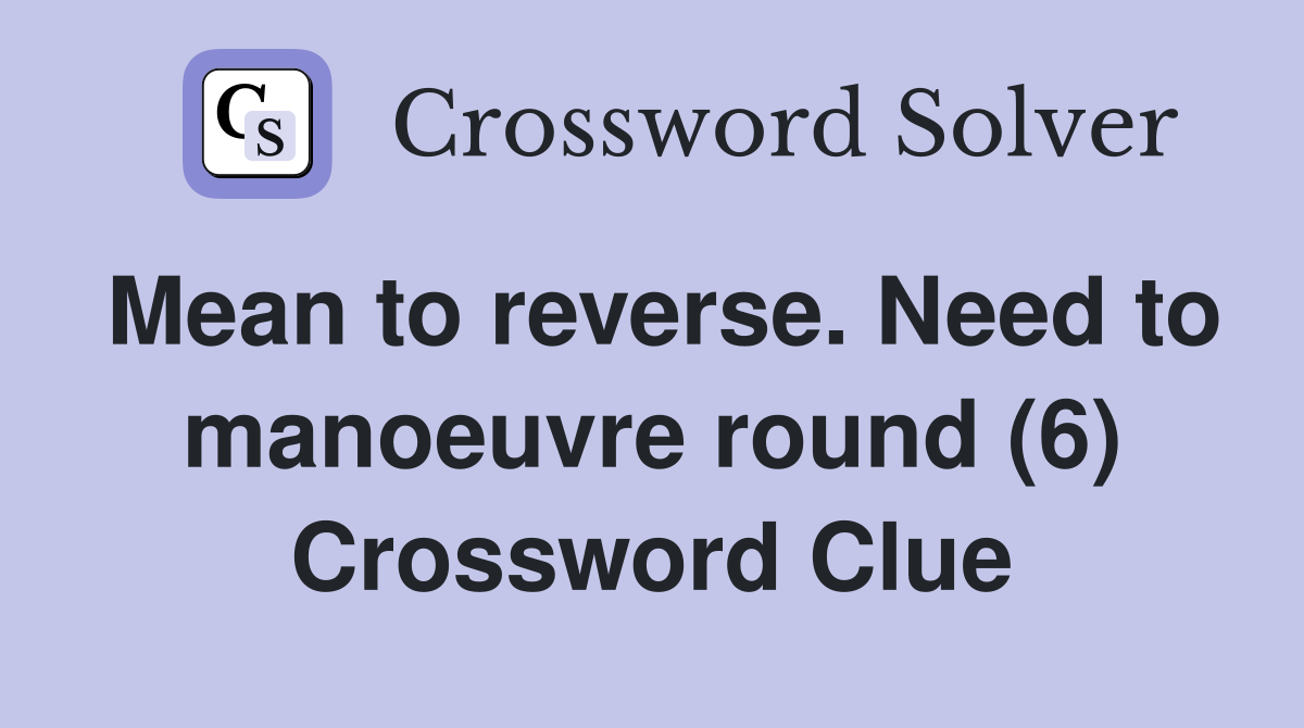 Mean to reverse. Need to manoeuvre round (6) Crossword Clue