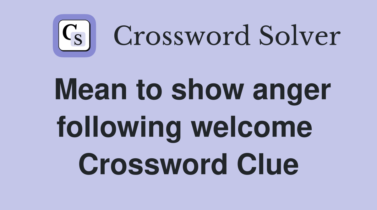 Mean to show anger following welcome  Crossword Clue