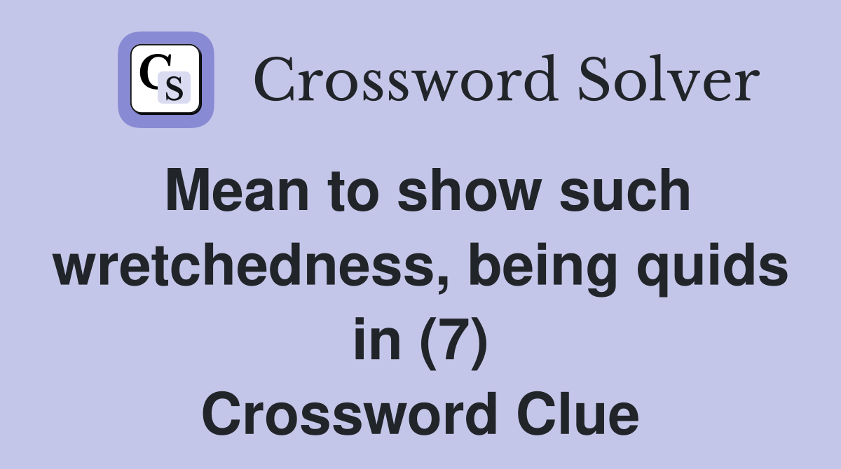 Mean to show such wretchedness, being quids in (7) Crossword Clue