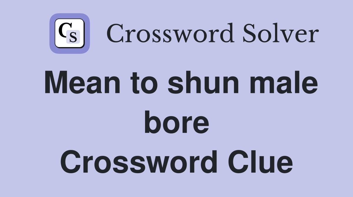 Mean to shun male bore Crossword Clue
