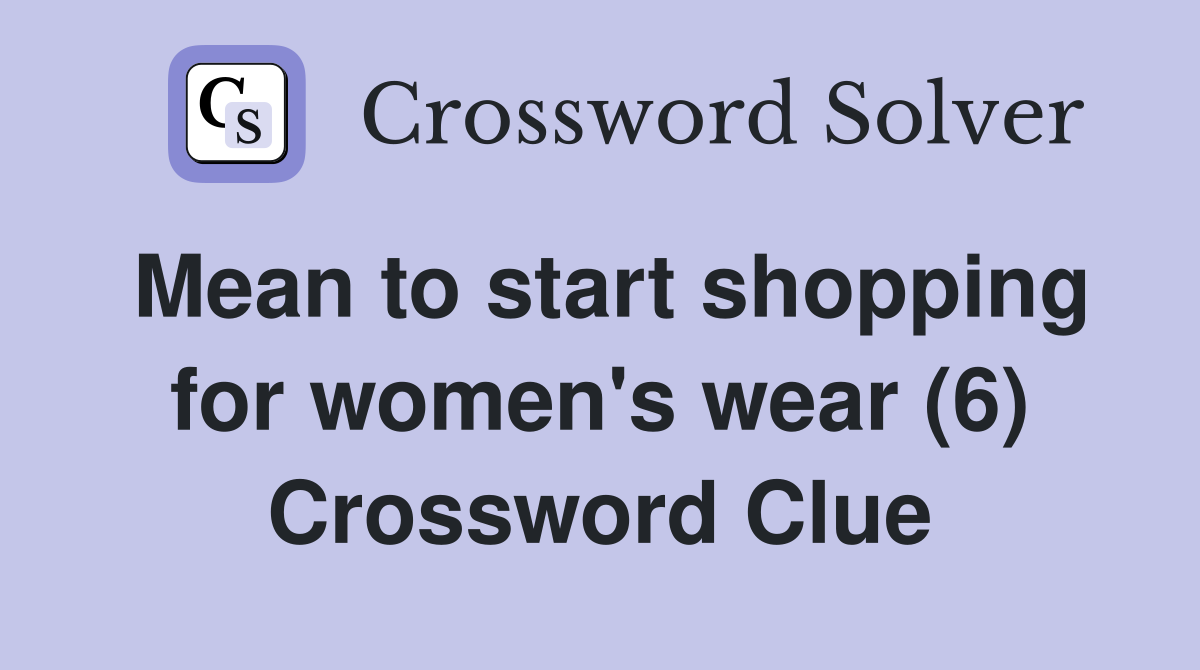 Mean to start shopping for women's wear (6) Crossword Clue
