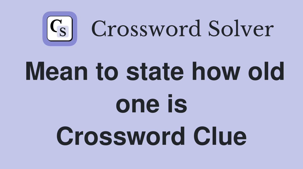 Mean to state how old one is Crossword Clue