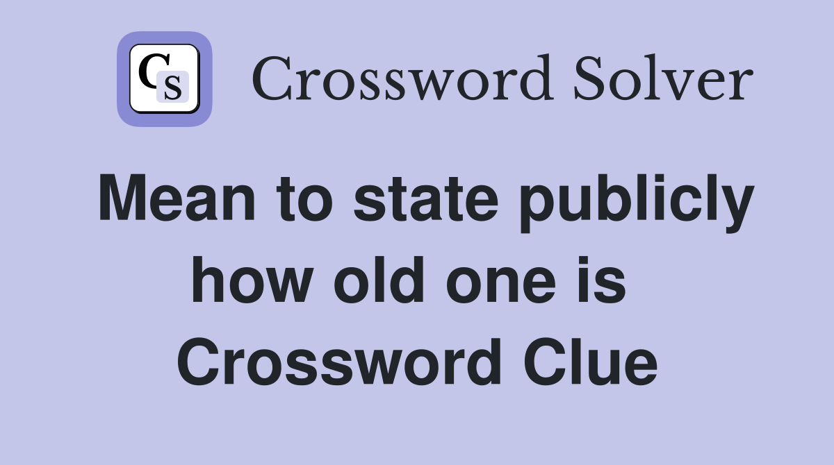 Mean to state publicly how old one is  Crossword Clue