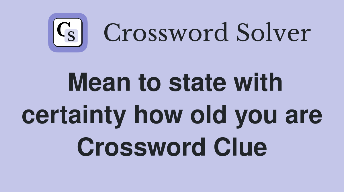 Mean to state with certainty how old you are Crossword Clue