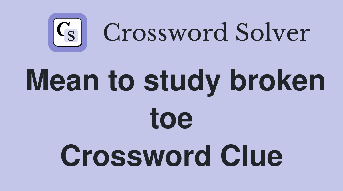 Mean to study broken toe Crossword Clue