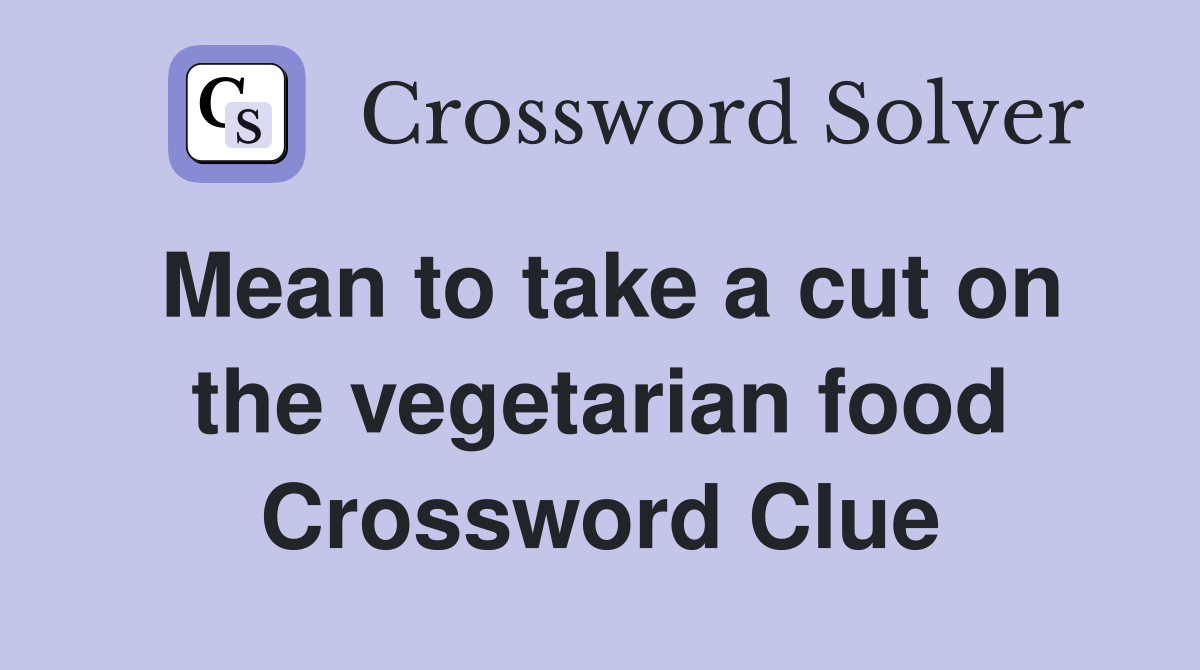 Mean to take a cut on the vegetarian food Crossword Clue