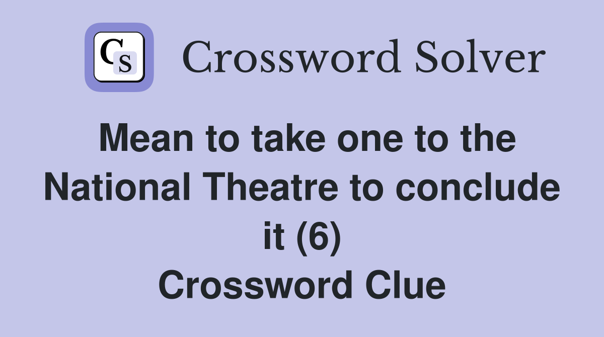 Mean to take one to the National Theatre to conclude it (6) Crossword Clue