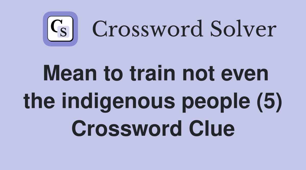 Mean to train not even the indigenous people (5) Crossword Clue
