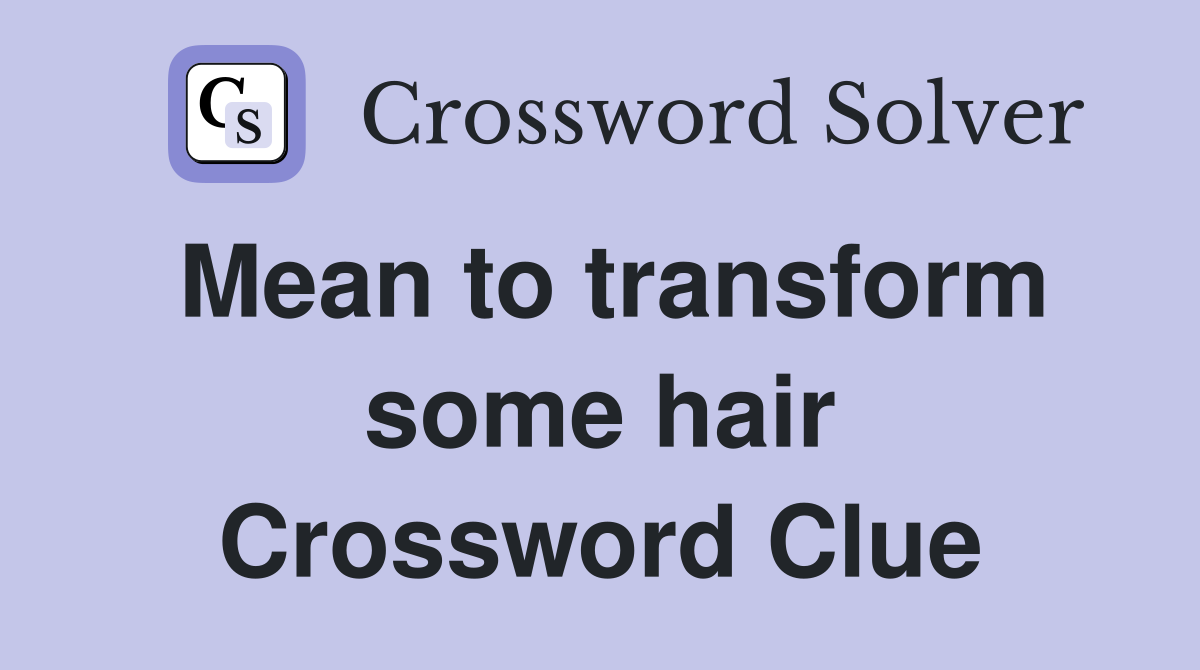 Mean to transform some hair Crossword Clue