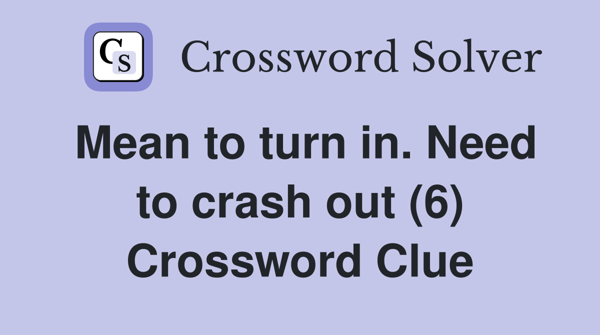 Mean to turn in. Need to crash out (6) Crossword Clue