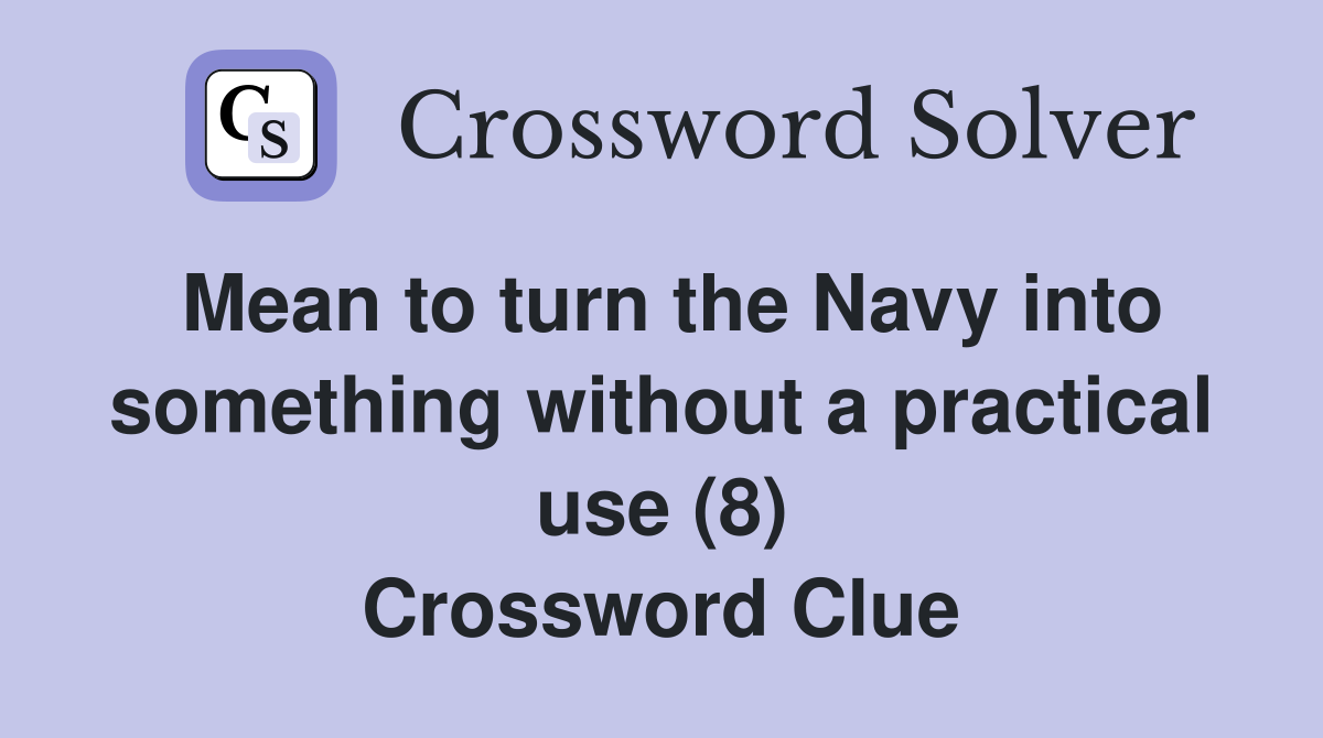 Mean to turn the Navy into something without a practical use (8) Crossword Clue