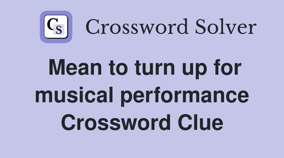 Mean to turn up for musical performance Crossword Clue