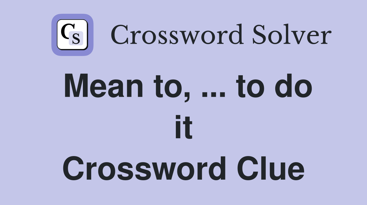 Mean to, ... to do it Crossword Clue