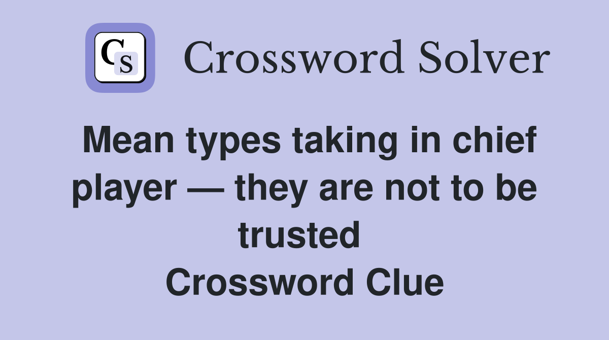 Mean types taking in chief player — they are not to be trusted  Crossword Clue