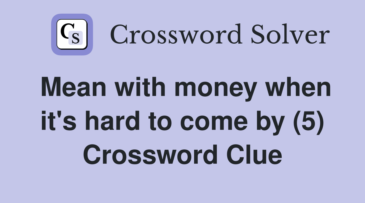 Mean with money when it's hard to come by (5) Crossword Clue