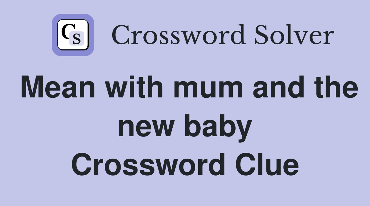 Mean with mum and the new baby Crossword Clue