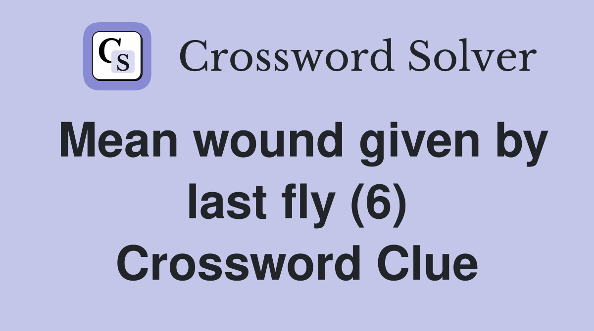 Mean wound given by last fly (6) Crossword Clue
