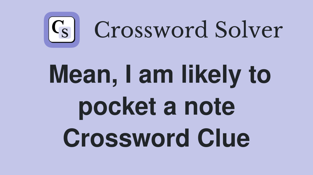 Mean, I am likely to pocket a note Crossword Clue
