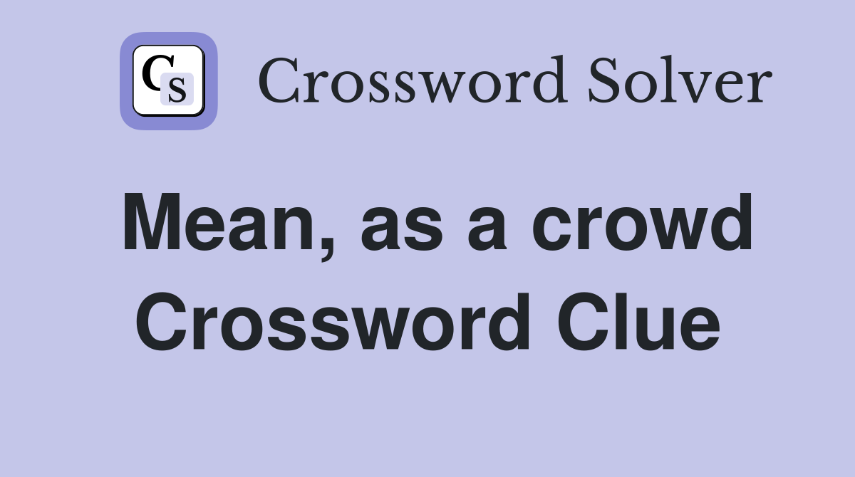 Mean, as a crowd Crossword Clue